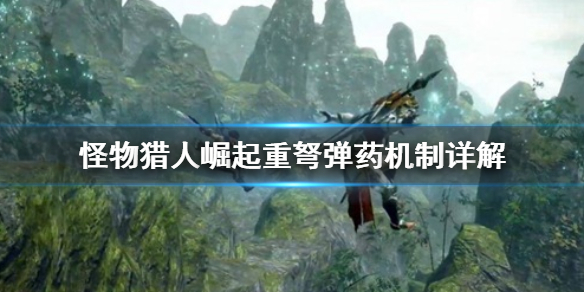 怪物猎人崛起重弩弹药怎么选？怪物猎人崛起重弩弹药介绍