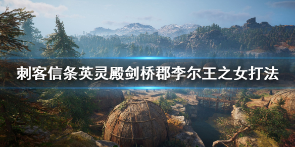 小编教你刺客信条英灵殿剑桥郡李尔王之女打法攻略。 