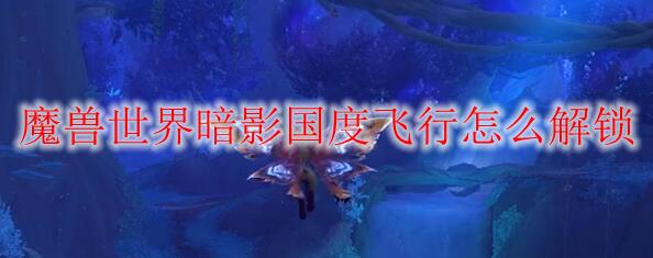 魔兽世界暗影国度前夕飞行解锁方法 魔兽世界暗影国度飞行怎么解锁