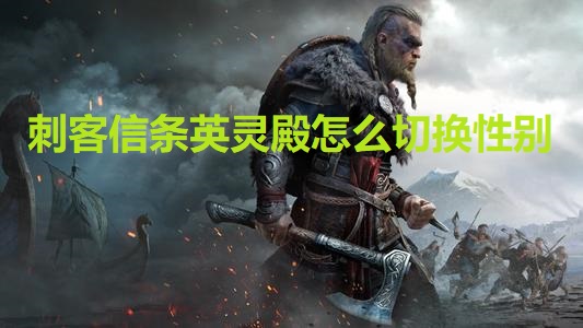 刺客信条英灵殿怎么切换性别 刺客信条英灵殿切换性别方法介绍