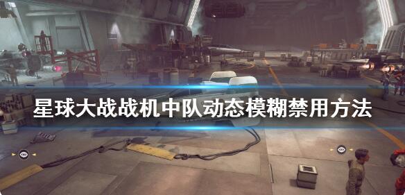 星球大战战机中队如何禁用动态模糊 动态模糊禁用方法