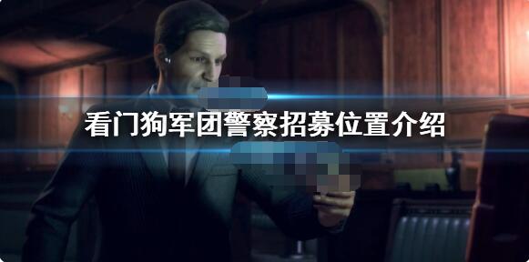 看门狗军团警察在哪刷 看门狗军团警察招募位置介绍