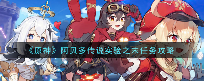 原神阿贝多传说实验之末任务怎么做？原神阿贝多传说实验之末任务完成方法