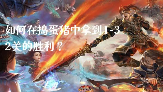 如何在捣蛋猪中拿到1-32关的胜利？捣蛋猪中拿到1-32关胜利的技巧