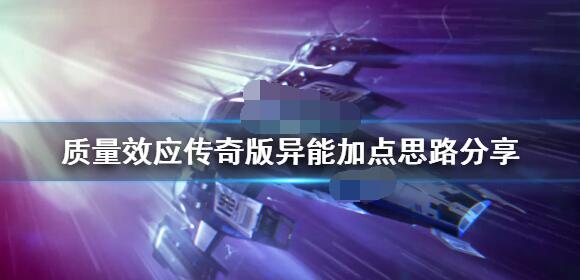 质量效应传奇版异能加点推荐 质量效应传奇版异能怎么加点？