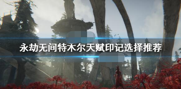 我来教你永劫无间特木尔天赋印记选择推荐。 