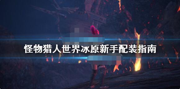 怪物猎人世界冰原新手配装怎么配 怪物猎人世界冰原新手配装指南