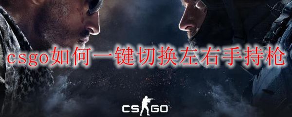 csgo怎么一键切换左右手持枪 csgo一键切换左右手持枪的方法