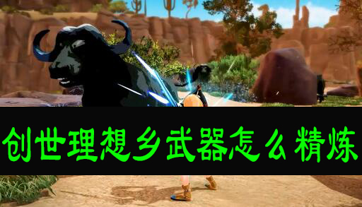 创世理想乡怎么精炼武器 创世理想乡中精炼武器的详细讲解