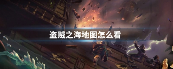 盗贼之海怎么看地图自己在哪 盗贼之海地图查看方法
