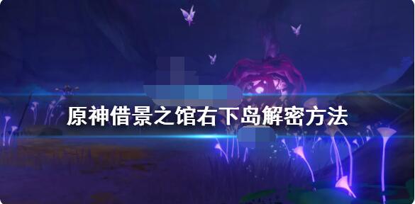 原神借景之馆右下角岛屿怎么解？原神借景之馆右下角岛屿解密攻略