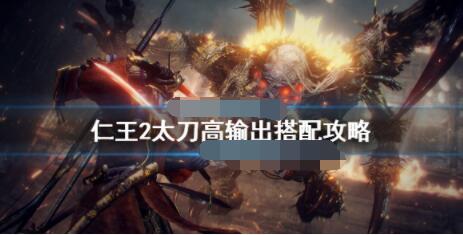 仁王2太刀伤害低怎么办？仁王2太刀高输出搭配攻略
