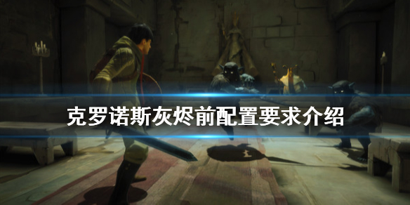 克罗诺斯灰烬前配置要求是什么？克罗诺斯灰烬前配置要求介绍