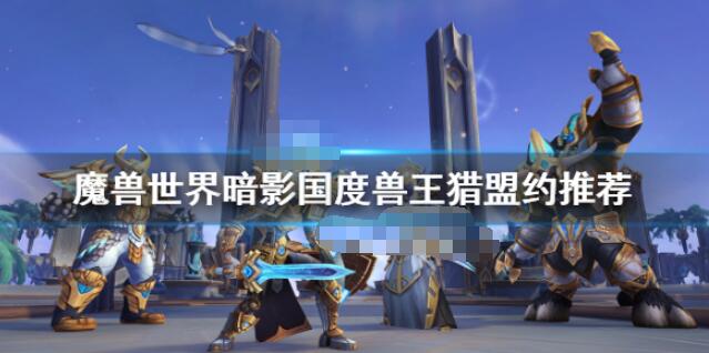 魔兽世界9.0兽王猎盟约选择推荐 魔兽世界9.0兽王猎盟约怎么选择