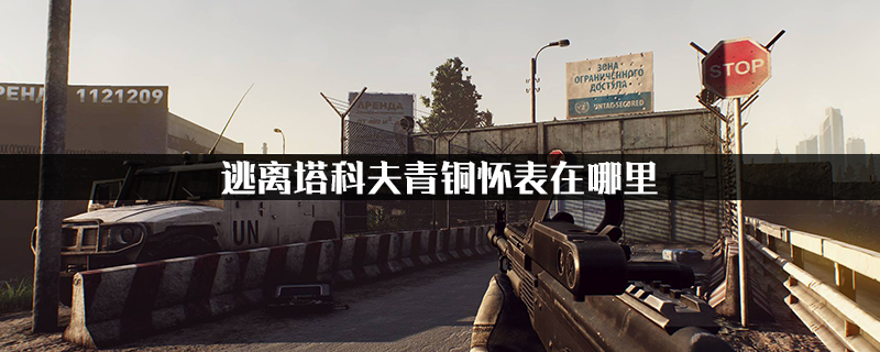 教你逃离塔科夫青铜怀表在哪里。 