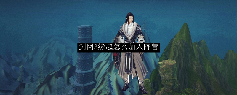 剑网3缘起怎么加入阵营？剑网3缘起加入阵营方法