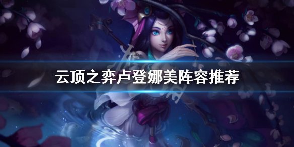 云顶之弈卢登娜美怎么玩？云顶之弈卢登娜美阵容推荐