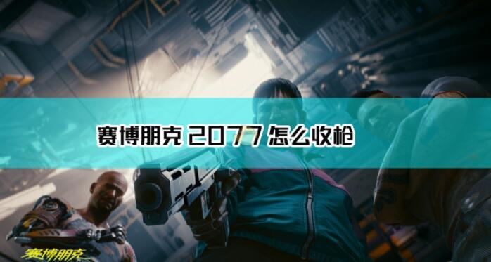 赛博朋克2077怎么收枪 赛博朋克2077收枪方法介绍