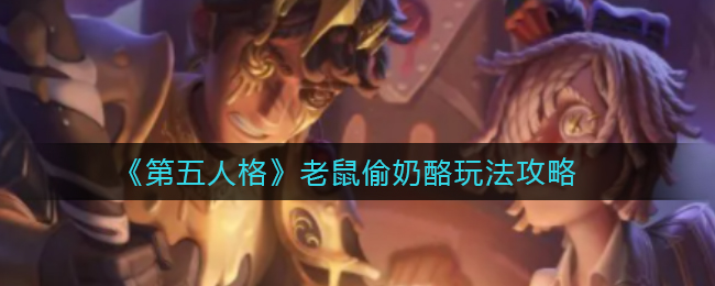 《第五人格》老鼠偷奶酪怎么玩？《第五人格》老鼠偷奶酪玩法攻略