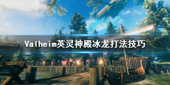 小编分享Valheim英灵神殿冰龙怎么打。 