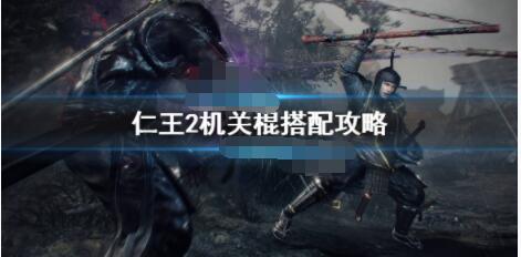 仁王2机关棍怎么玩？仁王2机关棍搭配攻略