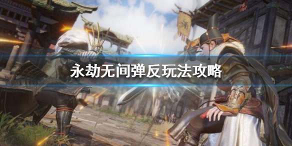 永劫无间弹反技巧分享 永劫无间弹反怎么玩？