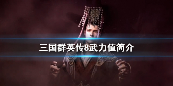 三国群英传8武力值排名 三国群英传8武力值有什么用