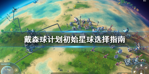 说说戴森球计划初始星球怎么选。 