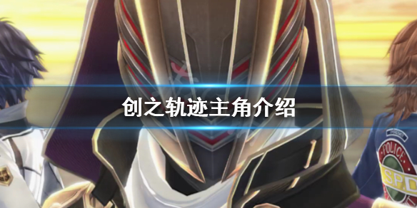 《英雄传说创之轨迹》C位主角是谁 创之轨迹主角介绍