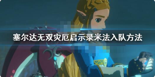 分享塞尔达无双灾厄启示录米法怎么入队。 