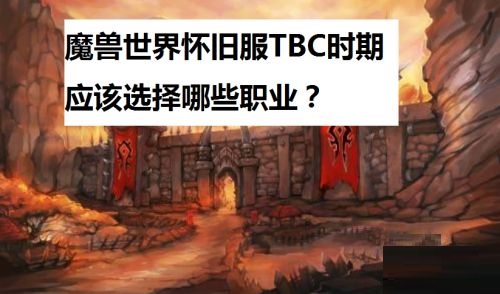 关于魔兽世界怀旧服tbc职业选择推荐。 