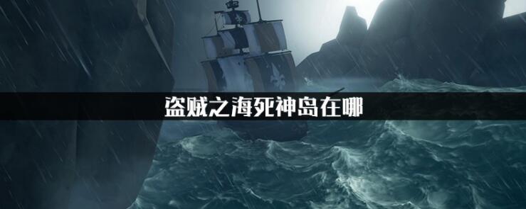 盗贼之海死神在哪个岛 盗贼之海死神岛坐标一览