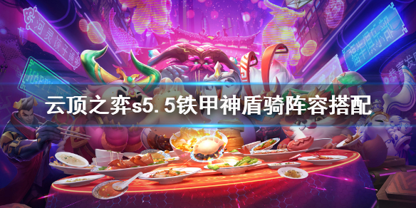 云顶之弈s5.5铁甲神盾骑怎么玩？云顶之弈s5.5铁甲神盾骑玩法攻略