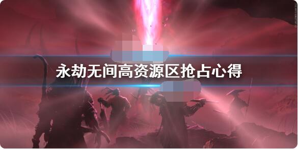 永劫无间高资源区怎么抢？永劫无间高资源区抢占攻略