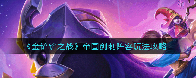 金铲铲之战帝国剑刺阵容怎么玩？金铲铲之战帝国剑刺阵容玩法详解