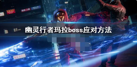 幽灵行者玛拉boss怎么打 幽灵行者玛拉boss应对方法