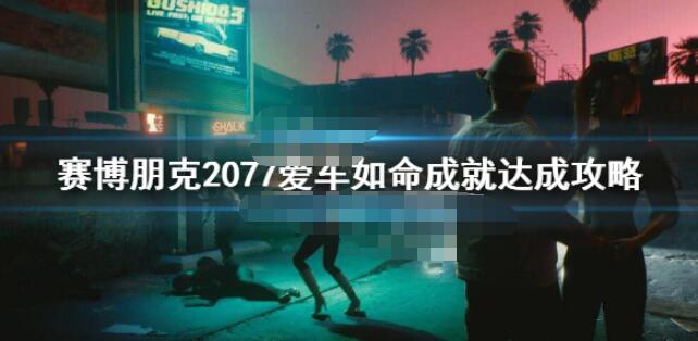 赛博朋克2077爱车如命成就怎么完成 赛博朋克2077爱车如命成就达成攻略