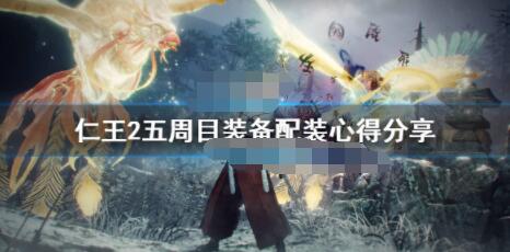 仁王2五周目怎么配装？仁王2五周目装备配装心得分享