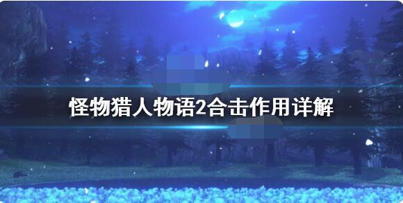 怪物猎人物语2合击有什么用？怪物猎人物语2破灭之翼合击作用介绍