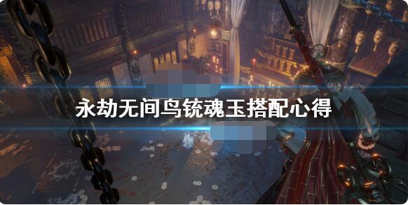 永劫无间鸟铳魂玉如何搭配？永劫无间鸟铳魂玉搭配攻略