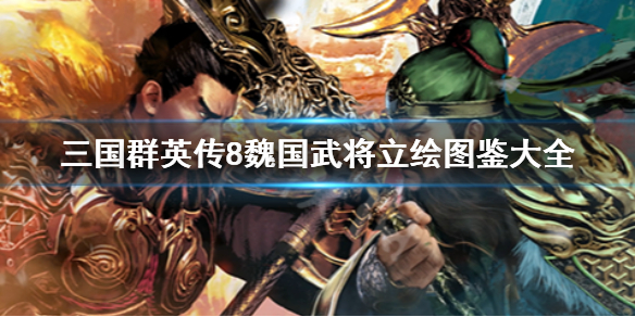 三国群英传8魏国武将有哪些 三国群英传8魏国武将立绘图鉴大全
