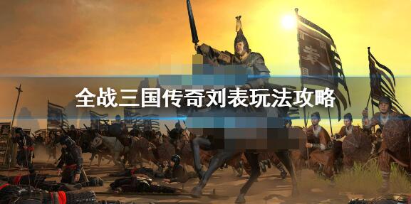 全面战争三国传奇刘表怎么玩？全面战争三国传奇刘表玩法攻略