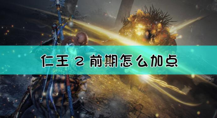 仁王2前期开荒加点推荐 仁王2前期怎么加点