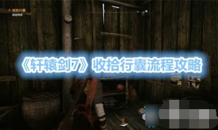 轩辕剑7收拾行囊任务怎么做 轩辕剑7收拾行囊流程攻略