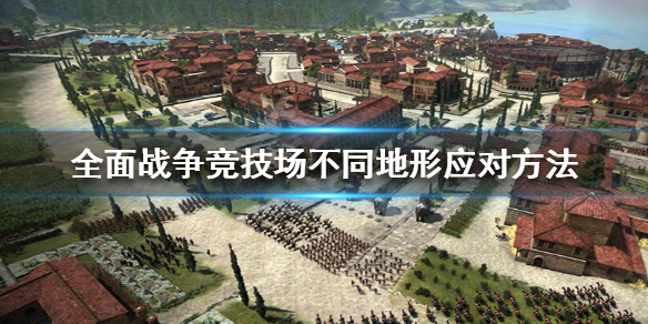全面战争竞技场不同地形应对方法详解 全面战争竞技场地形特点有哪些