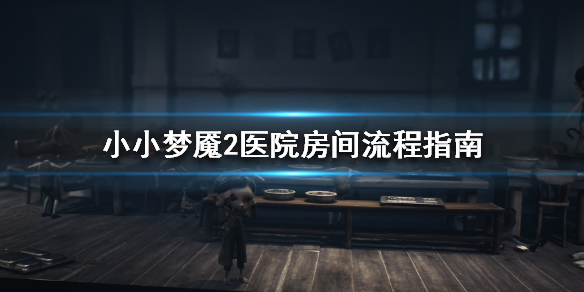 小小梦魇2医院房间怎么玩？小小梦魇2医院房间玩法介绍
