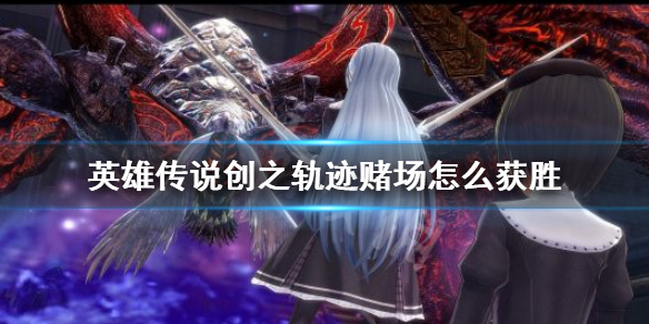 英雄传说创之轨迹赌场怎么获胜 创之轨迹赌场玩法技巧讲解