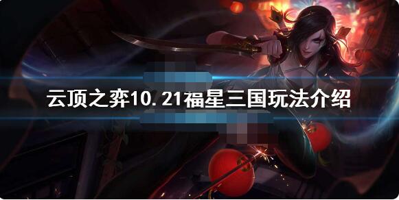 云顶之弈福星三国怎么玩 云顶之弈10.21福星三国玩法介绍