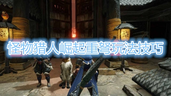 怪物猎人崛起重弩怎么玩？怪物猎人崛起重弩玩法详解