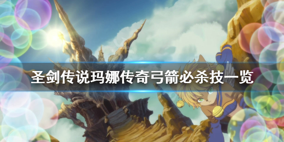 圣剑传说玛娜传奇弓箭必杀技是什么？圣剑传说玛娜传奇弓箭必杀技介绍